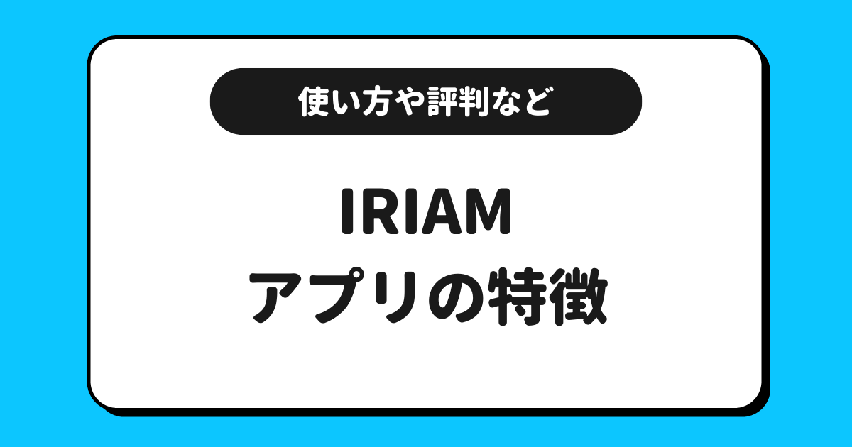 IRIAM（イリアム）とは？アプリの特徴を詳しく解説！