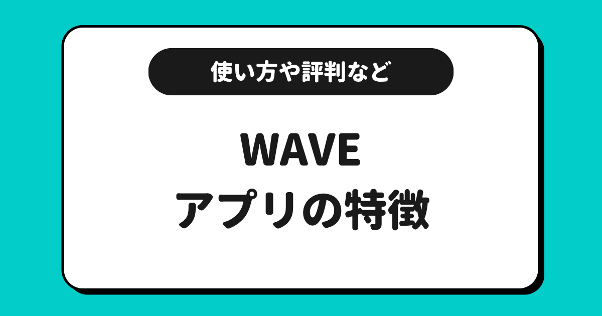 WAVE（ウェーブ）とは？使い方や配信方法や評判を解説！